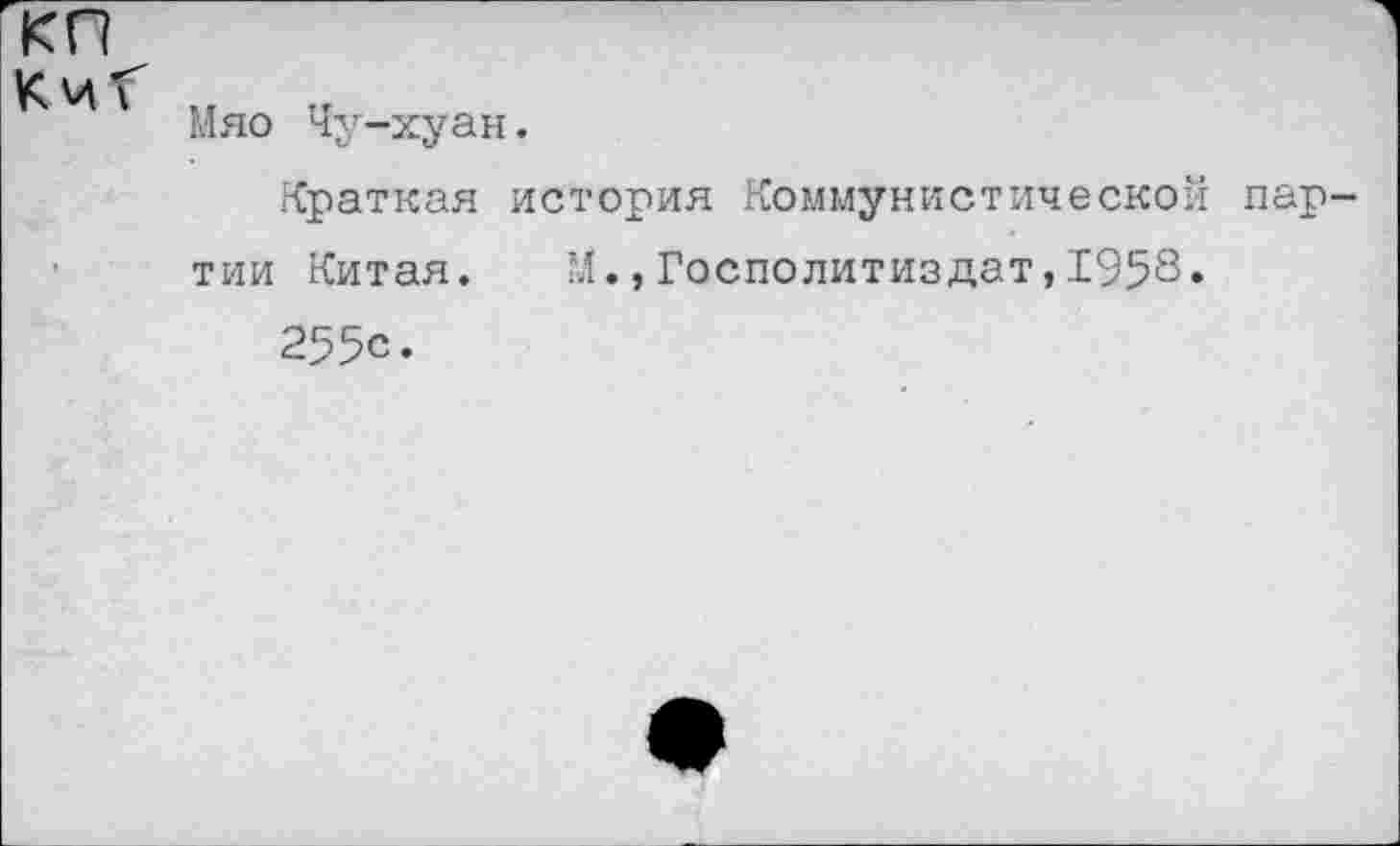 ﻿Мяо Чу-хуан.
Краткая история Коммунистической партии Китая.	М.,Госполитиздат,1958.
255с.